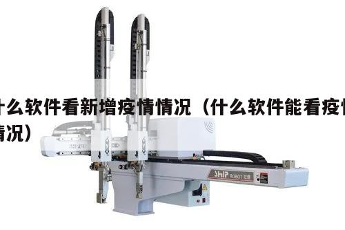 什么软件看新增疫情情况(什么软件能看疫情情况)