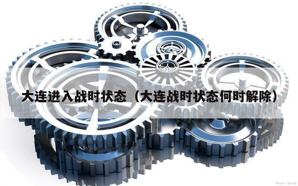 大连进入战时状态(大连战时状态何时解除)