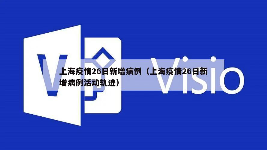 上海疫情26日新增病例(上海疫情26日新增病例活动轨迹)