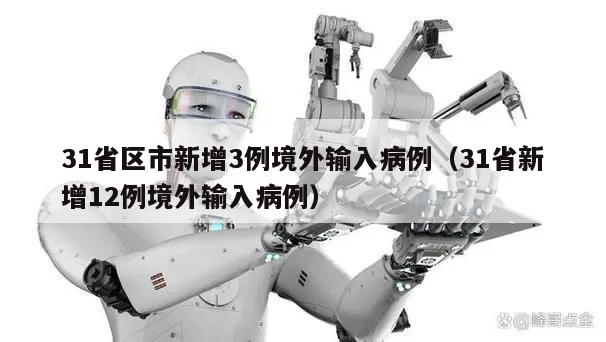 31省区市新增3例境外输入病例(31省新增12例境外输入病例)
