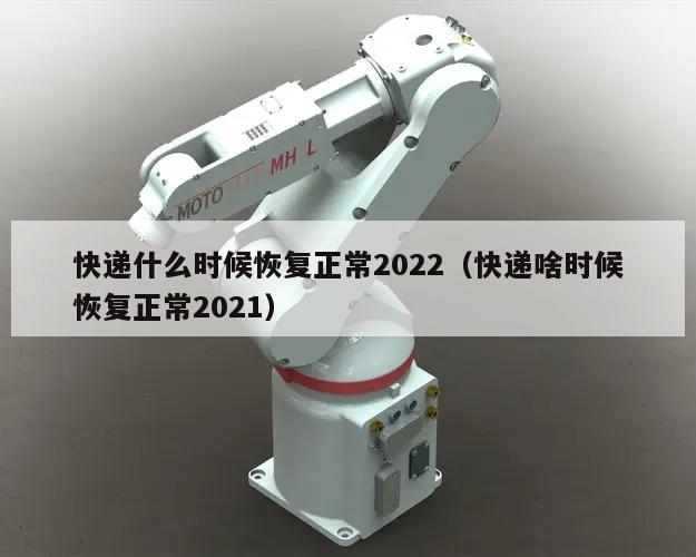 快递什么时候恢复正常2022(快递啥时候恢复正常2021)