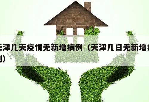 天津几天疫情无新增病例(天津几日无新增病例)