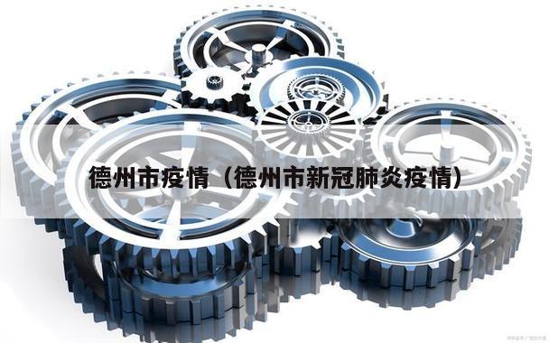 德州市疫情(德州市新冠肺炎疫情)