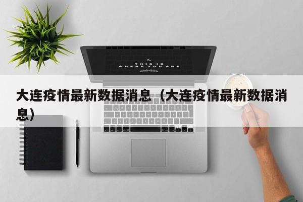 大连疫情最新数据消息(大连疫情最新数据消息)