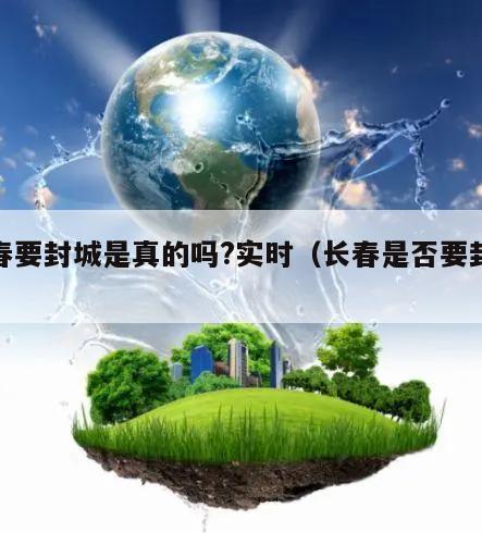 长春要封城是真的吗?实时(长春是否要封城)
